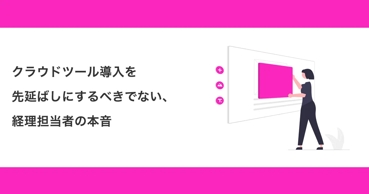 クラウドツール導入を先延ばしにするべきでない、経理担当者の本音