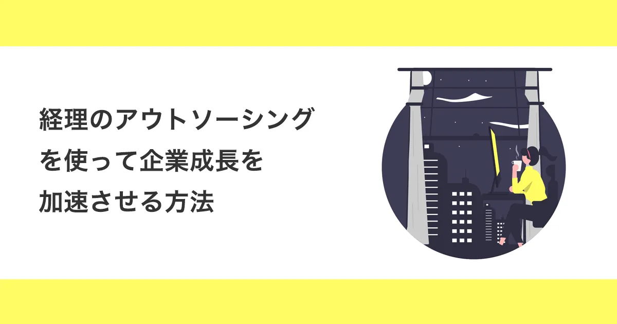 経理のアウトソーシングを使って企業成長を加速させる方法