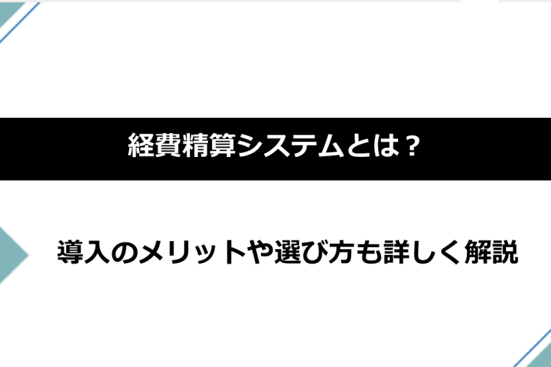 経費精算システムとは？導入のメリットや選び方も詳しく解説