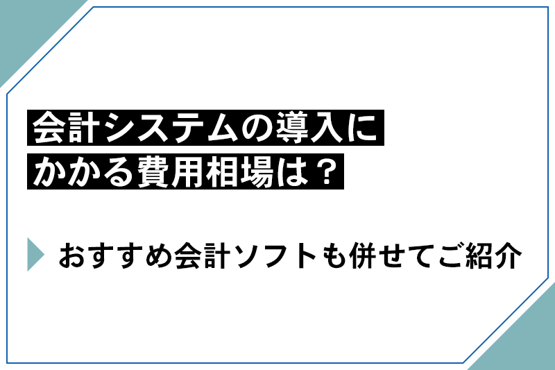 会計システムの導入にかかる費用相場とおすすめ会計ソフトを紹介