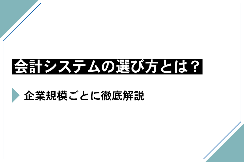 会計システムの選び方を企業規模ごとに徹底解説