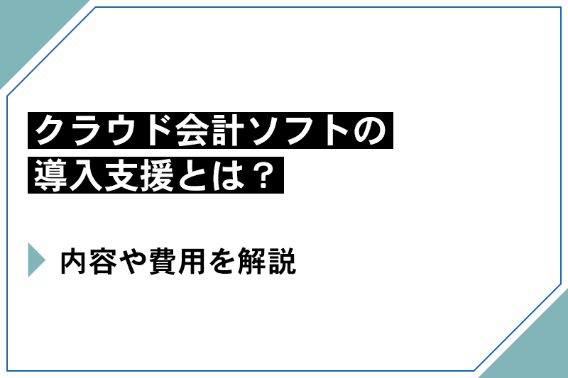 クラウド会計ソフトの導入支援とは？内容や費用を解説