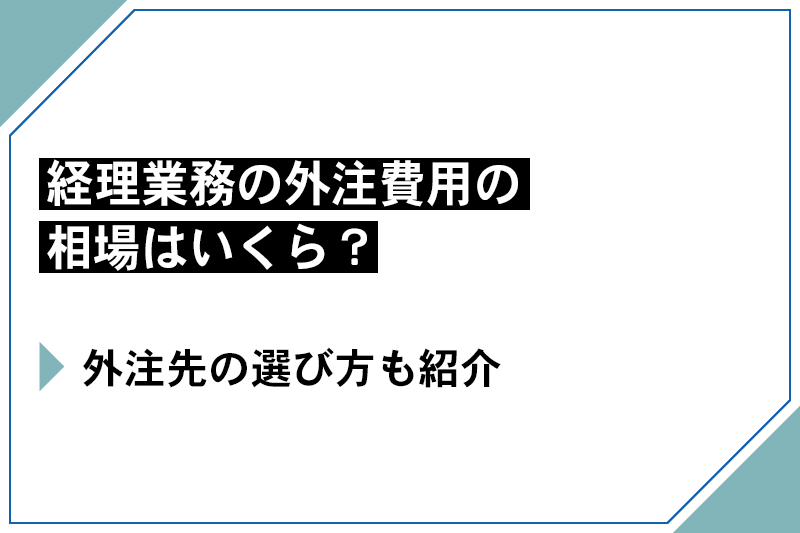 経理業務の外注費用の相場はいくら？外注先の選び方も紹介