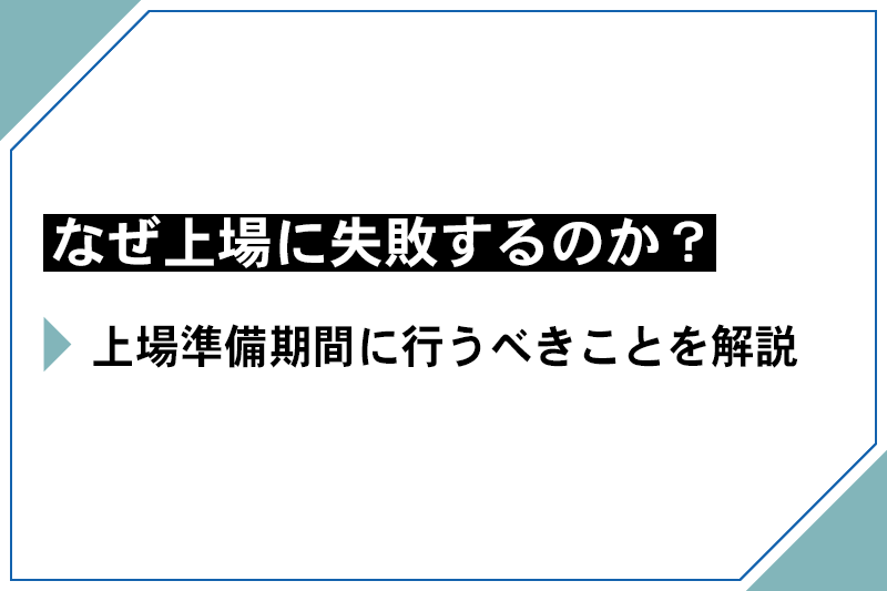 なぜ上場に失敗するのか？上場準備期間に行うべきことを解説