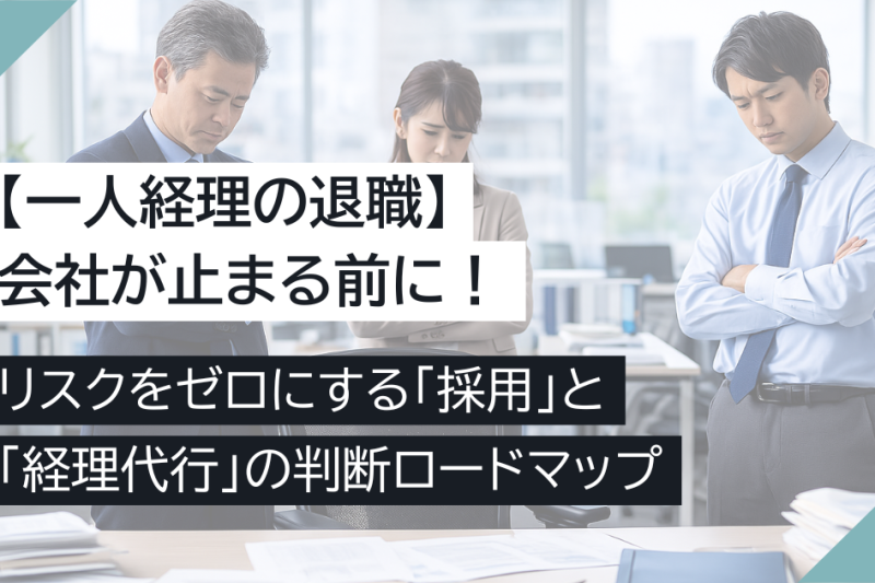 【一人経理の退職】会社が止まる前に!リスクをゼロにする「採用」と「経理代行」の判断ロードマップ