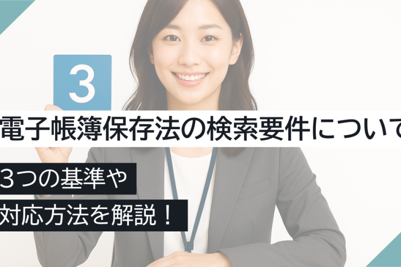 電子帳簿保存法の検索要件について3つの基準や対応方法を解説!