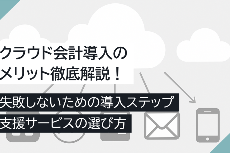 クラウド会計導入のメリット徹底解説！失敗しないための導入ステップと支援サービスの選び方