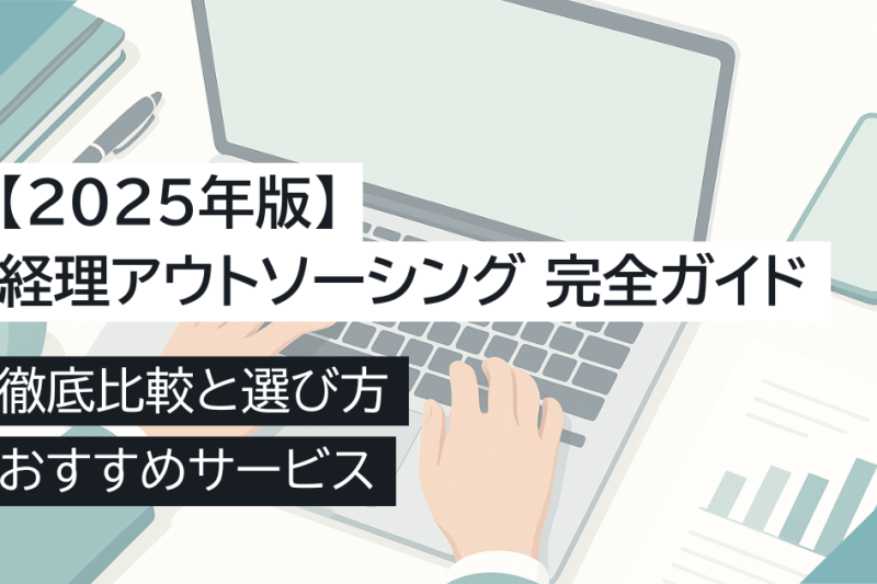 【2025年版】経理アウトソーシング徹底比較と選び方完全ガイド