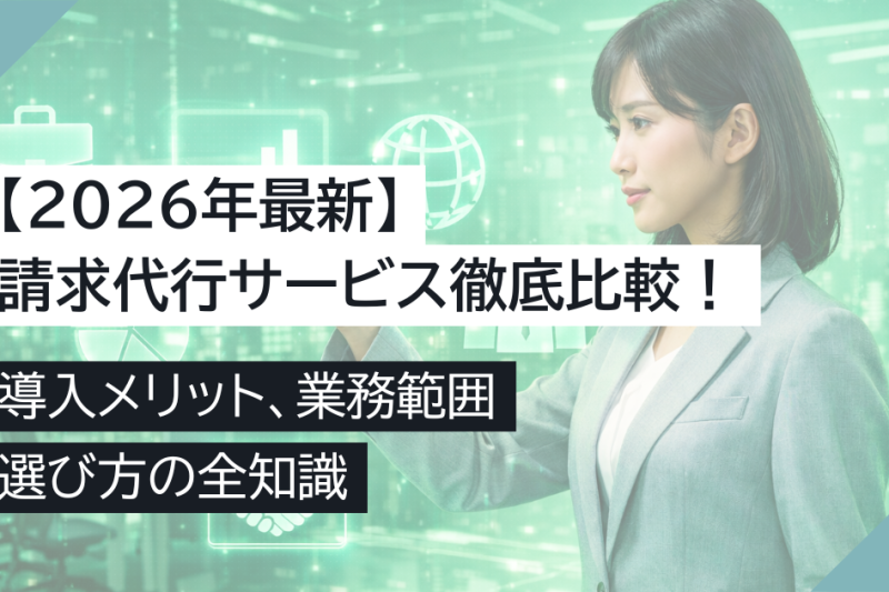 【2026年最新】請求代行サービス徹底比較！導入メリット、業務範囲、選び方の全知識