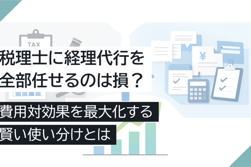 税理士に経理代行を全部任せるのは損?費用対効果を最大化する賢い使い分けとは