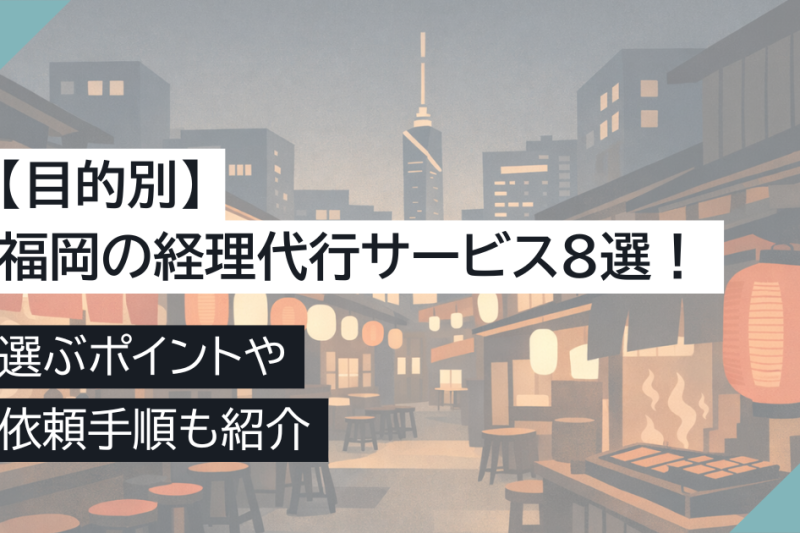 【目的別】福岡の経理代行サービス8選！選ぶポイントや依頼手順も紹介