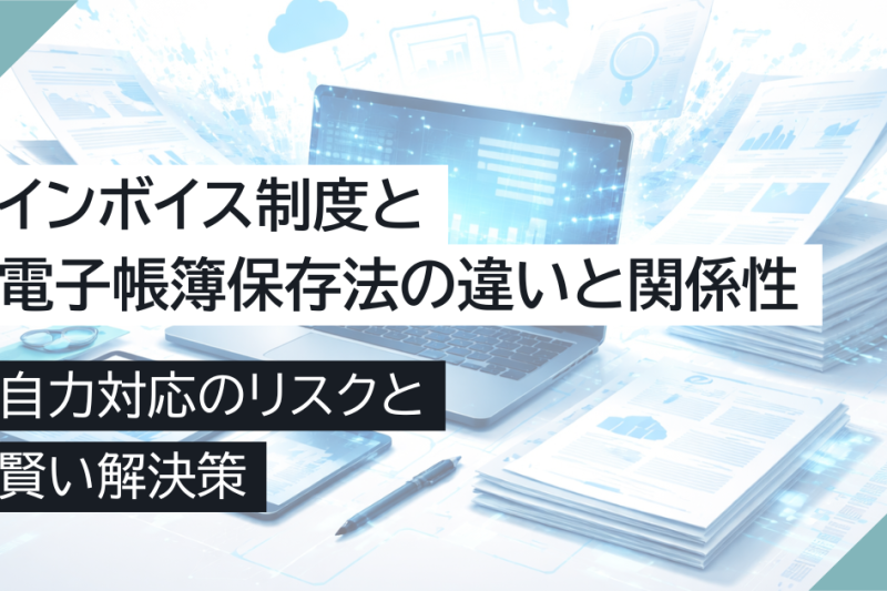 インボイス制度と電子帳簿保存法の違いと関係性｜自力対応のリスクと賢い解決策