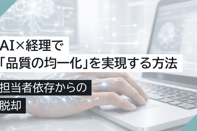 AI×経理で「品質の均一化」を実現する方法｜担当者依存からの脱却