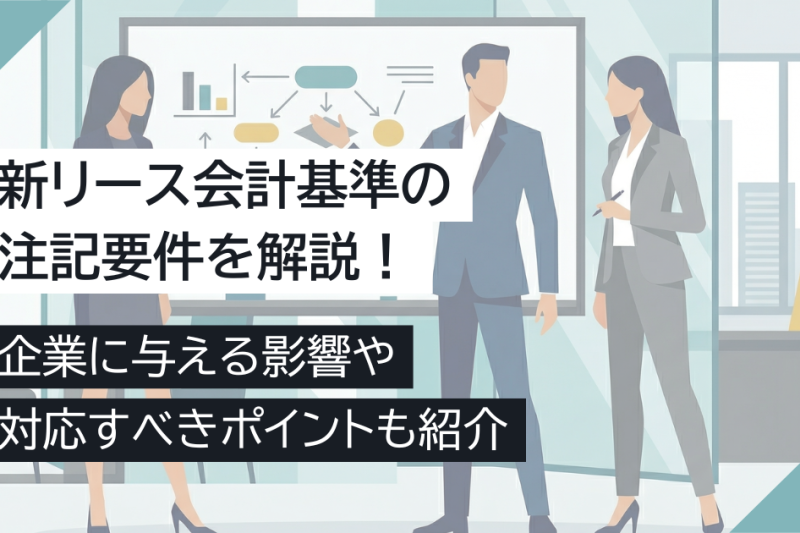 新リース会計基準の注記要件を解説！企業に与える影響や対応すべきポイントも紹介