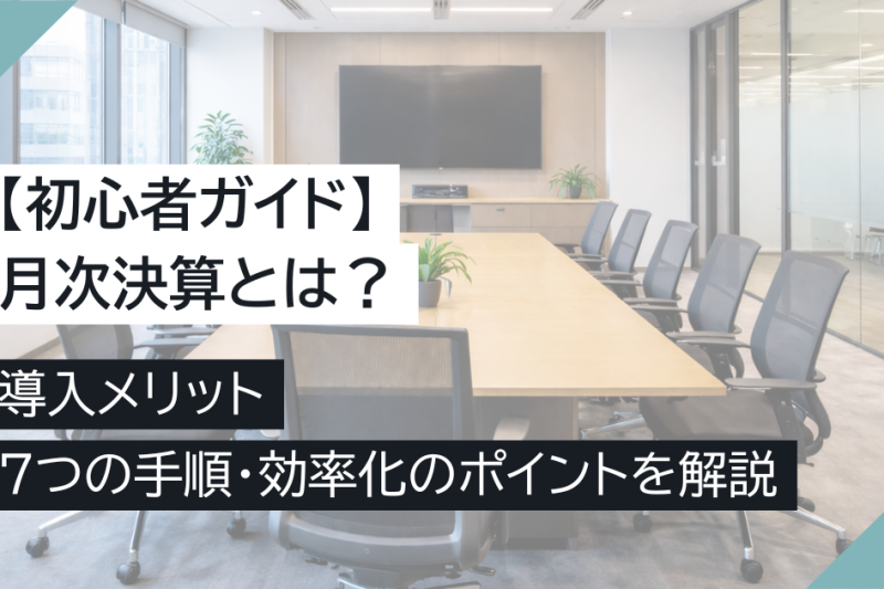 【初心者ガイド】月次決算とは？導入メリット・7つの手順・効率化のポイントを解説