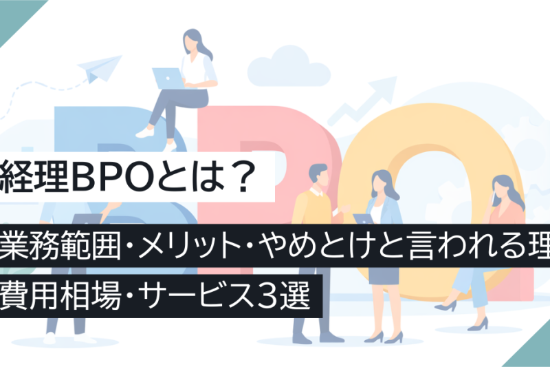経理BPOとは？業務範囲・メリット・やめとけと言われる理由・費用相場・サービス3選