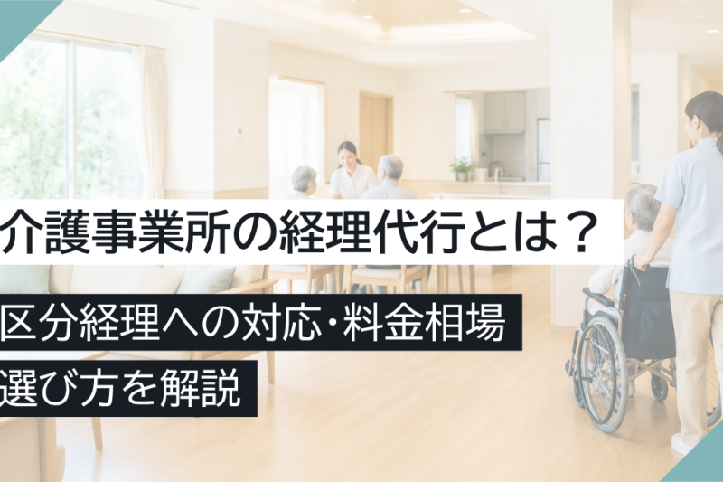 介護事業所の経理代行とは?区分経理への対応・料金相場・選び方を解説