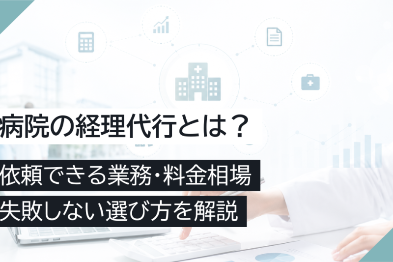 病院の経理代行とは?依頼できる業務・料金相場・失敗しない選び方を解説