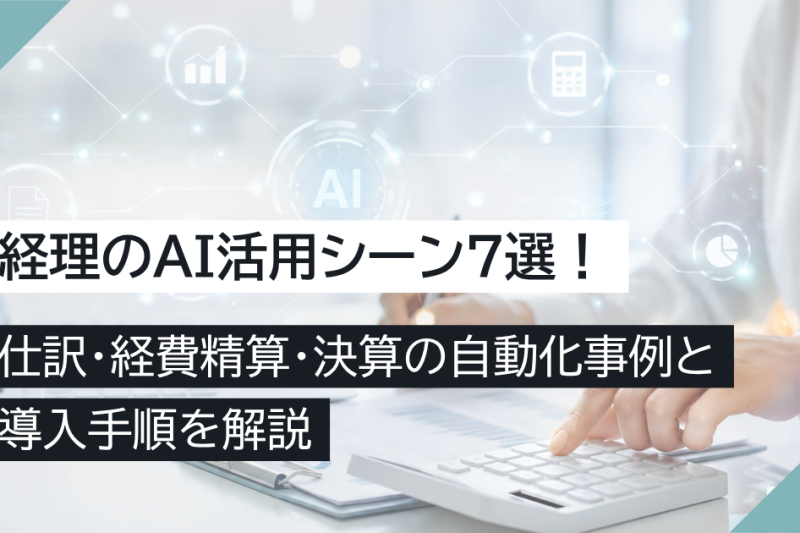 経理のAI活用シーン7選！仕訳・経費精算・決算の自動化事例と導入手順を解説