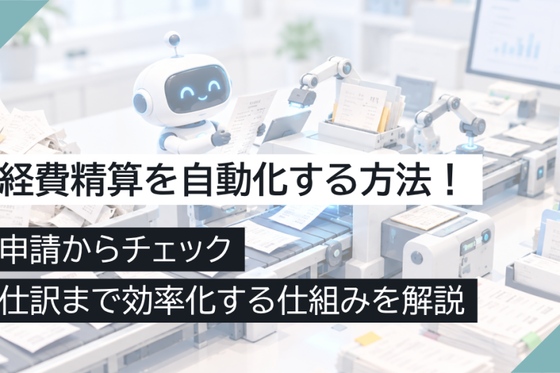 経費精算を自動化する方法！申請からチェック・仕訳まで効率化する仕組みを解説