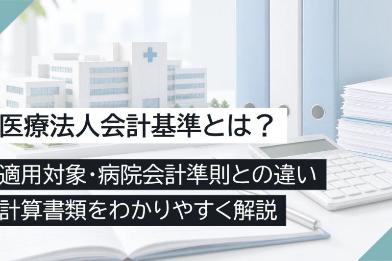 医療法人会計基準とは？適用対象・病院会計準則との違い・計算書類をわかりやすく解説